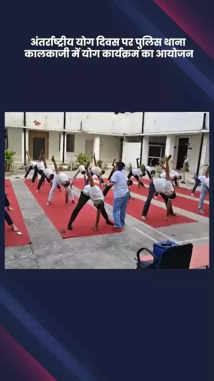 कालकाजी: अंतर्राष्ट्रीय योग दिवस पर कालकाजी पुलिस थाने में योग कार्यक्रम का आयोजन