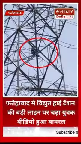 फतेहाबाद मे विद्युत हाई टेंशन की बड़ी लाइन पर चढ़ा युवक वीडियो हुआ वायरल