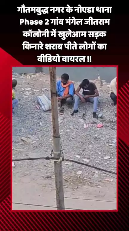गौतम बुद्ध नगर: नोएडा थाना फेस 2 क्षेत्र के गांव भंगेल जीतराम कॉलोनी में खुलेआम सड़क किनारे शराब पीते लोगों का वीडियो हुआ वायरल