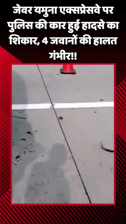 जेवर: जेवर यमुना एक्सप्रेसवे पर पुलिस की कार हादसे का शिकार, 4 जवानों की हालत गंभीर