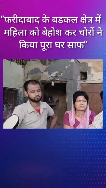 फरीदाबाद: फरीदाबाद के बड़कल क्षेत्र में चोरों ने महिला को बेहोश कर घर किया साफ