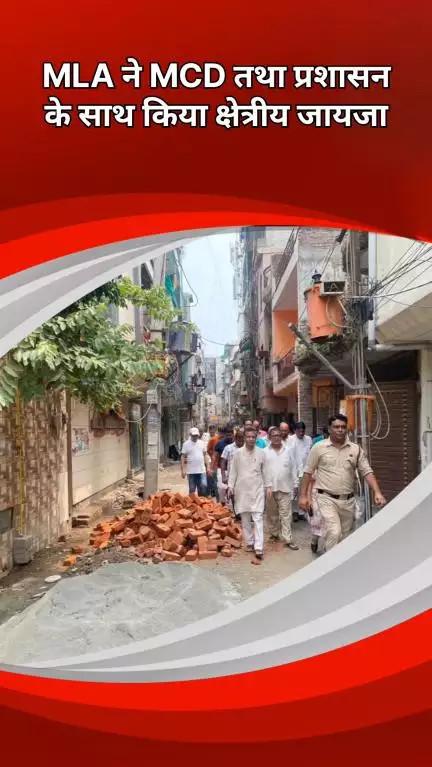द्वारका: उत्तम नगर: विधायक ने एमसीडी विभाग और प्रशासन के साथ क्षेत्र का लिया जायजा