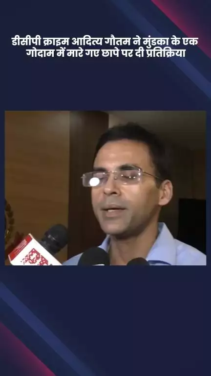 नरेला: डीसीपी क्राइम आदित्य गौतम ने मुंडका के गोदाम पर मारे गए छापे पर दी प्रतिक्रिया