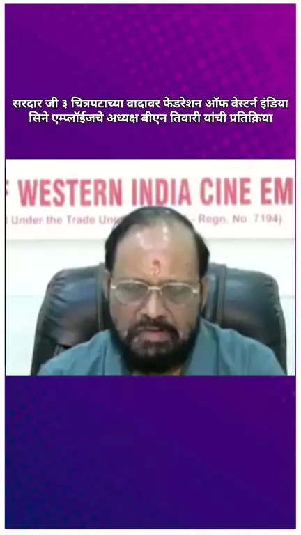 सरदार जी ३ चित्रपटाच्या वादावर फेडरेशन ऑफ वेस्टर्न इंडिया सिने एम्प्लॉईजचे अध्यक्ष बीएन तिवारी यांची प्रतिक्रिया