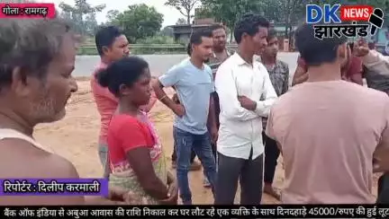 गोला क्षेत्र : अबुआ आवास की राशि निकाल कर घर लौट रहे एक व्यक्ति के साथ दिनदहाड़े 45000/रुपए की हुई लूट