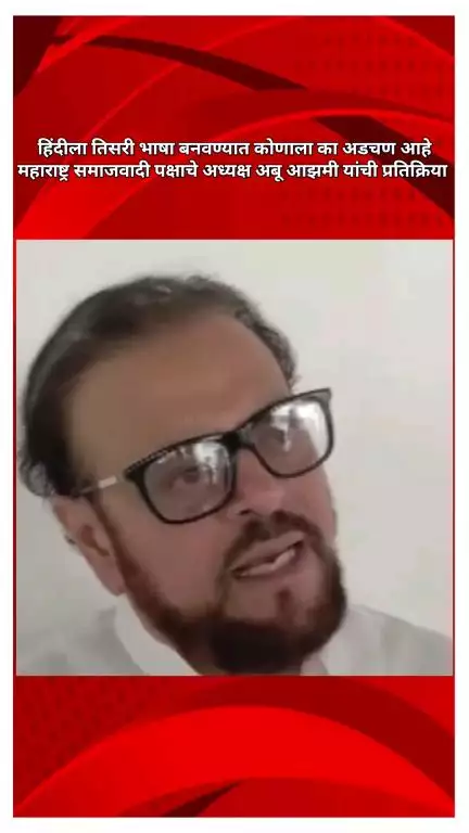 हिंदीला तिसरी भाषा बनवण्यात कोणाला का अडचण आहे, महाराष्ट्र समाजवादी पक्षाचे अध्यक्ष अबू आझमी यांची प्रतिक्रिया