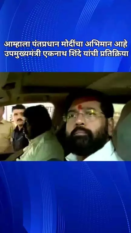 आम्हाला पंतप्रधान मोदींचा अभिमान आहे, उपमुख्यमंत्री एकनाथ शिंदे यांची प्रतिक्रिया
