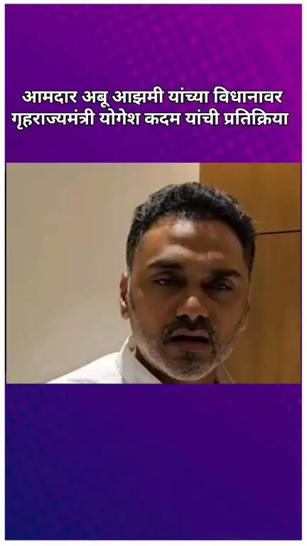 आमदार अबू आझमी यांच्या विधानावर गृहराज्यमंत्री योगेश कदम यांची प्रतिक्रिया