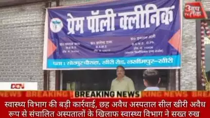 स्वास्थ्य विभाग की बड़ी कार्रवाई, छह अवैध अस्पताल सील खीरी अवैध रूप से संचालित अस्पतालों के खिलाफ स्वास्थ्य विभाग ने सख्