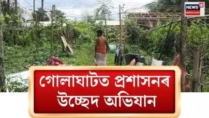Golaghat News। গোলাঘাটৰ কাঠকটীয়াত প্ৰশাসনৰ উচ্ছেদ অভিযান। N18V