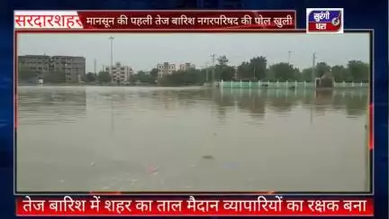 सरदारशहर, ताल मैदान पहुंचा रहा है व्यापारियों को राहत, पहली बारिश में नगर परिषद की पोल खुली