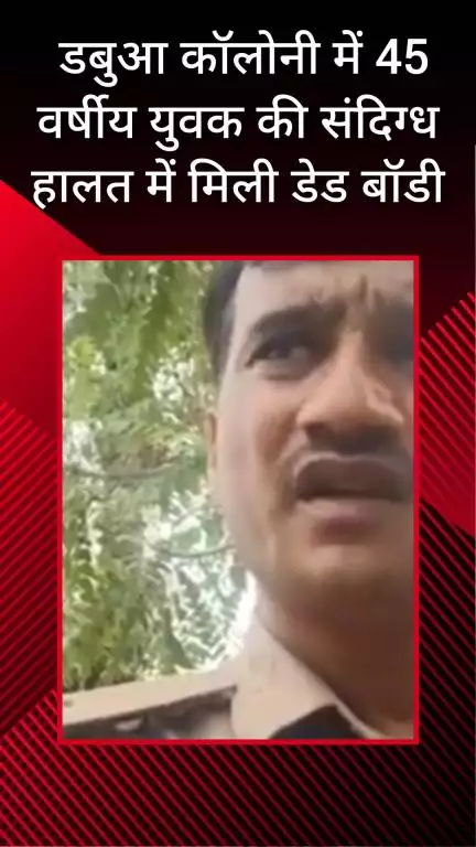 फरीदाबाद: डबुआ कॉलोनी में 45 वर्षीय युवक का संदिग्ध अवस्था में मिला शव