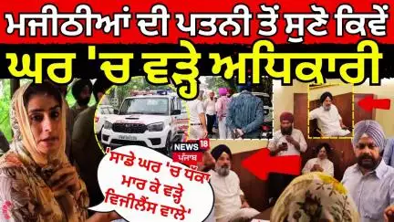 'ਧੱਕਾ ਮਾਰ ਕੇ ਘਰ 'ਚ ਵੜੇ ਵਿਜੀਲੈਂਸ ਵਾਲੇ', Bikram Majithia ਦੀ ਪਤਨੀ ਤੋਂ ਸੁਣੋ ਸੱਚਾਈ | Vigilance Raid |N18V