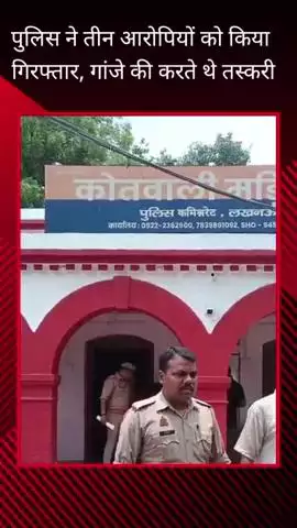 मड़ियांव क्षेत्र से पुलिस ने गांजे की तस्करी करने वाले 3 आरोपियों को किया गिरफ्तार
