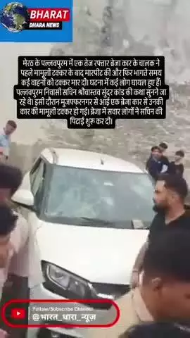 मेरठ में तेज रफ्तार ब्रेजा ने मचाया उत्पातःमामूली टक्कर के बाद चालक ने की मारपीट, भागते समय 6 बाइक और 2 कारों को मारी