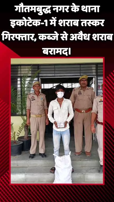 गौतम बुद्ध नगर: गौतमबुद्ध नगर के थाना इकोटेक-1 में शराब तस्कर गिरफ्तार, कब्जे से अवैध शराब बरामद