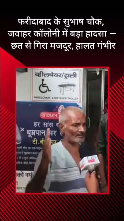 फरीदाबाद: सुभाष चौक, जवाहर कॉलोनी में हादसा, छत से गिरा मजदूर, हालत गंभीर