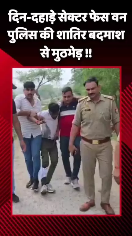 गौतम बुद्ध नगर: दिन-दहाड़े सेक्टर फेस वन में पुलिस की शातिर बदमाश से मुठभेड़