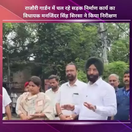नजफगढ़: राजौरी गार्डन में चल रहे सड़क निर्माण कार्य का विधायक मनजिंदर सिंह सिरसा ने किया निरीक्षण