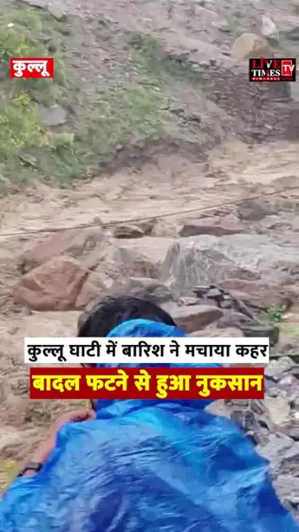 कुल्लू घाटी में बारिश ने मचाया कहर, बादल फटने से हुआ नुकसान