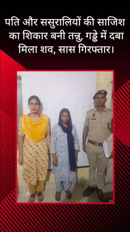फरीदाबाद: तन्नु बनी पति और ससुरालियों की साजिश का शिकार, गड्ढे में दबा मिला शव, सास गिरफ्तार