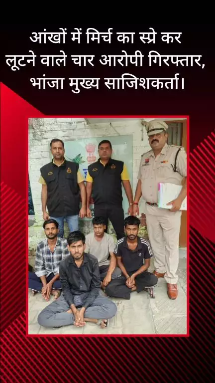 फरीदाबाद: आंखों में मिर्च स्प्रे कर लूटने वाले 4 आरोपी गिरफ्तार, भांजा मुख्य साजिशकर्ता निकला