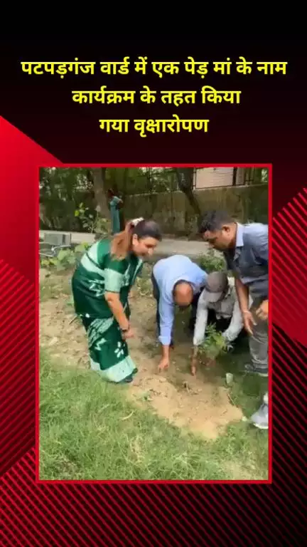 मयूर विहार: पटपड़गंज वार्ड में 'एक पेड़ मां के नाम' कार्यक्रम के तहत वृक्षारोपण किया गया