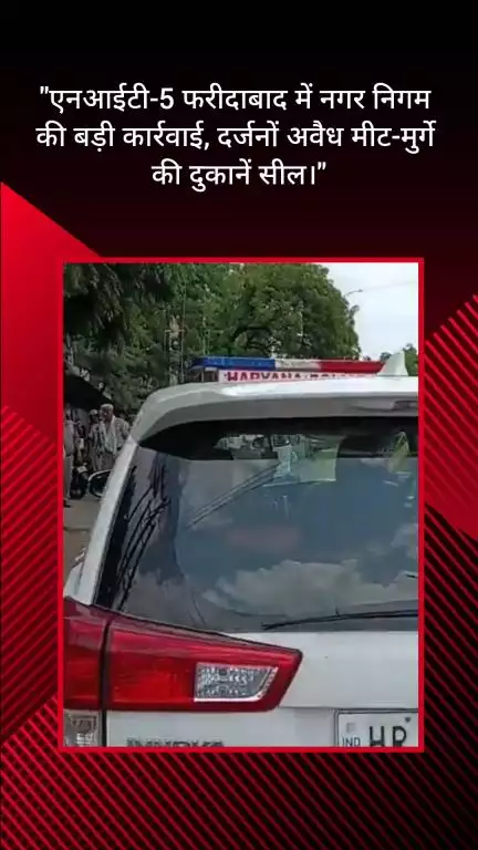 फरीदाबाद: एनआईटी-5 फरीदाबाद में नगर निगम ने दर्जनों अवैध मीट-मुर्गे की दुकानों को किया सील
