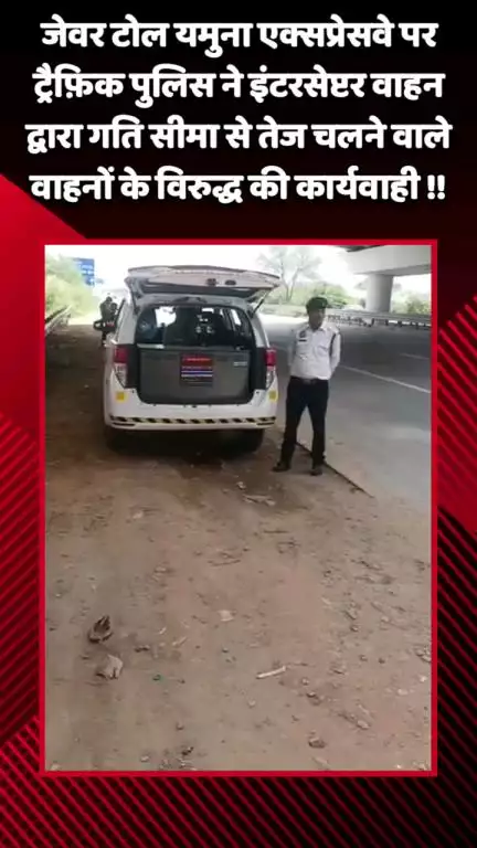जेवर: जेवर टोल यमुना एक्सप्रेसवे पर ट्रैफ़िक पुलिस ने इंटरसेप्टर वाहन से तेज गति से चलने वाले वाहनों के खिलाफ की कार्रवाई