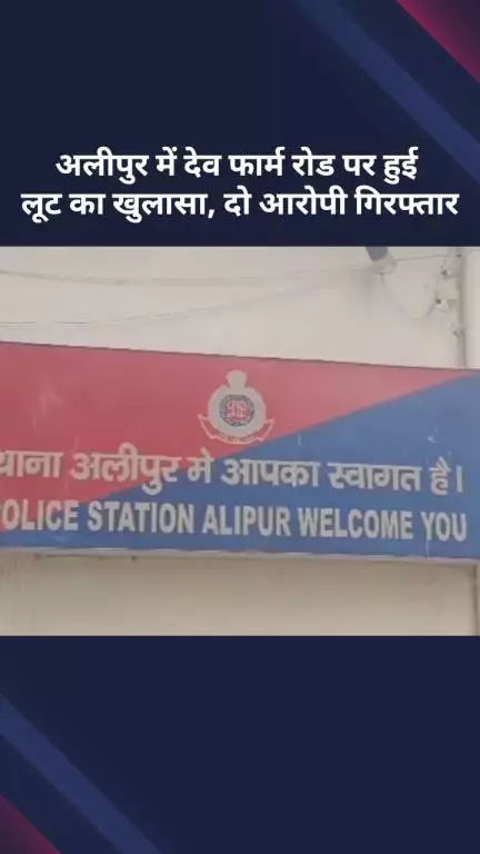 अलीपुर: अलीपुर में देव फार्म रोड पर हुई लूट का खुलासा, दो आरोपी गिरफ्तार