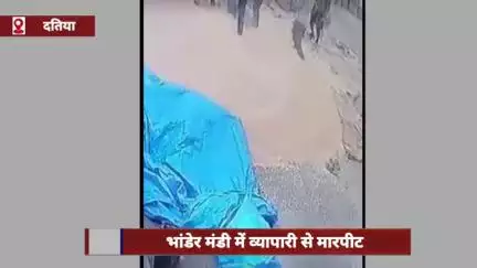 दतिया जिले के भांडेर मंडी में व्यापारी से मारपीट, घटना सीसीटीवी में कैद