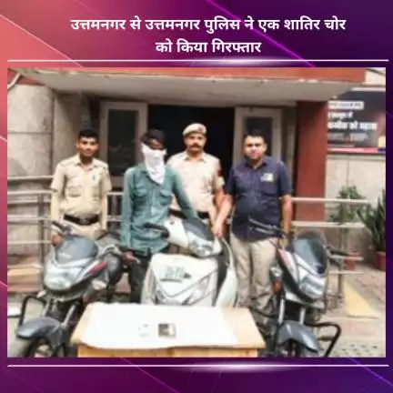 नजफगढ़: उत्तमनगर पुलिस ने उत्तमनगर से एक शातिर चोर को गिरफ्तार किया