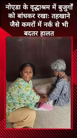 दादरी: नोएडा के वृद्धाश्रम में बुजुर्गों को बांधकर रखा गया, महिला आयोग ने 39 को नर्क जैसी हालत से बचाया