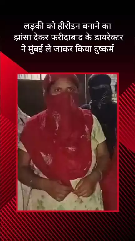 फरीदाबाद: हीरोइन बनाने का झांसा देकर डायरेक्टर मुंबई ले गया, दुष्कर्म का आरोप, पीड़िता ने खाया जहर