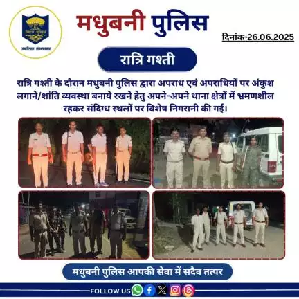 रात्रि गश्ती के दौरान मधुबनी पुलिस द्वारा अपने-अपने थाना क्षेत्रों में भ्रमणशील रहकर संदिग्ध स्थलों पर विशेष निगरानी