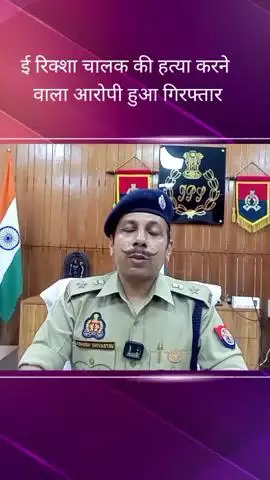 महानगर क्षेत्र में एक ई-रिक्शा चालक की हत्या के मामले में पुलिस ने आरोपी को किया गिरफ्तार