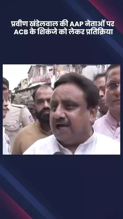 साकेत: AAP नेताओं पर ACB के शिकंजे को लेकर भाजपा सांसद प्रवीण खंडेलवाल की प्रतिक्रिया