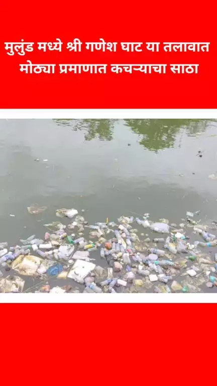 मुलुंड मध्ये श्री गणेश घाट या तलावात मोठ्या प्रमाणात कचऱ्याचा साठा