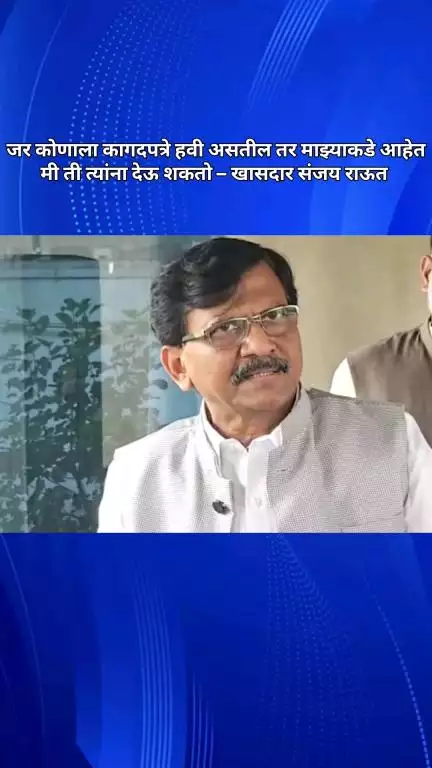 जर कोणाला कागदपत्रे हवी असतील तर माझ्याकडे आहेत, मी ती त्यांना देऊ शकतो – खासदार संजय राऊत
