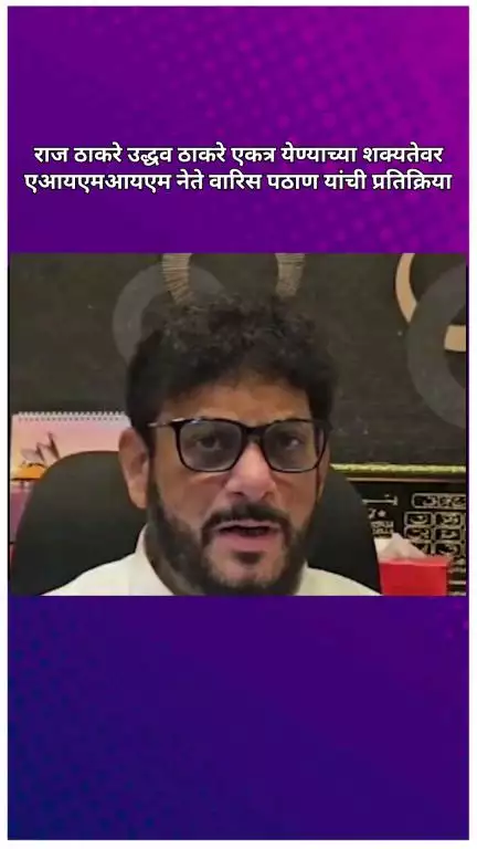 राज ठाकरे उद्धव ठाकरे एकत्र येण्याच्या शक्यतेवर एआयएमआयएम नेते वारिस पठाण यांची प्रतिक्रिया