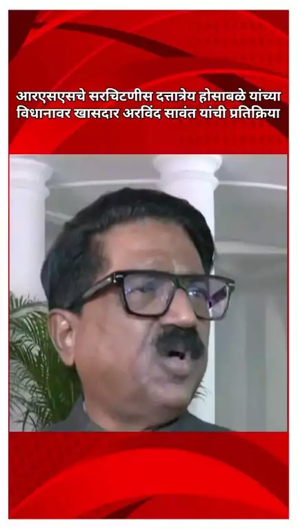 आरएसएसचे सरचिटणीस दत्तात्रेय होसाबळे यांच्या विधानावर खासदार अरविंद सावंत यांची प्रतिक्रिया