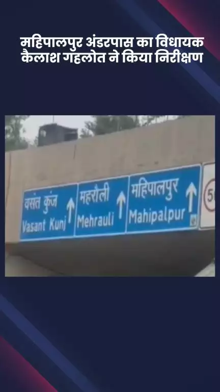 वसंत विहार: विधायक कैलाश गहलोत ने महिपालपुर अंडरपास का किया निरीक्षण