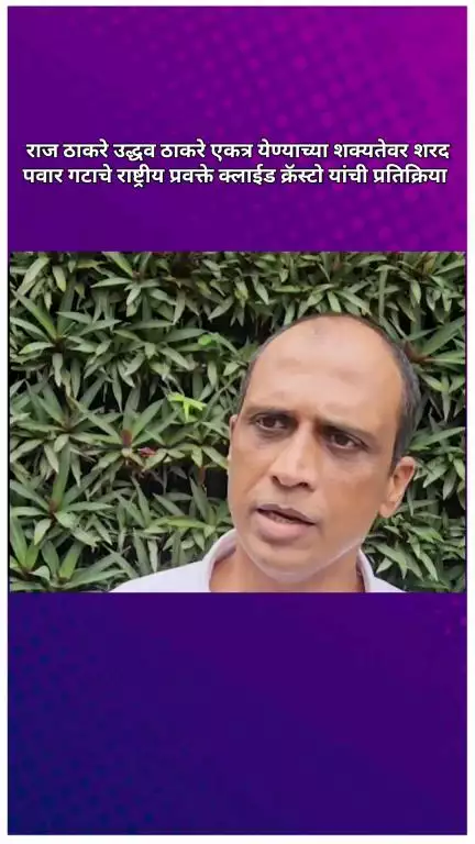 राज ठाकरे उद्धव ठाकरे एकत्र येण्याच्या शक्यतेवर शरद पवार गटाचे राष्ट्रीय प्रवक्ते क्लाईड क्रॅस्टो यांची प्रतिक्रिया