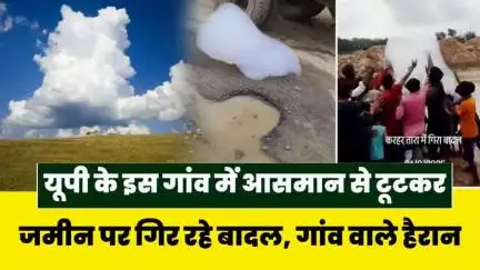यूपी के इस गांव में आसमान से टूटकर जमीन पर गिर रहे बादल, गांव वाले हैरान