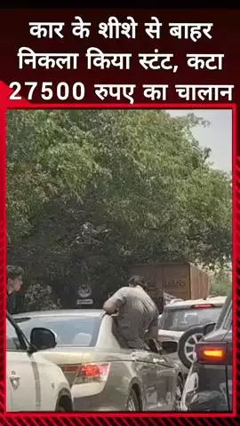 दादरी: सेक्टर 93 में कार के शीशे से बाहर निकलकर किया स्टंट, 27,500 रुपए का चालान कटा