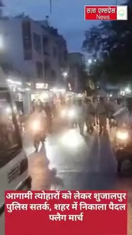 आगामी त्योहारों को लेकर शुजालपुर पुलिस सतर्क, शहर में निकाला पैदल फ्लैग मार्च