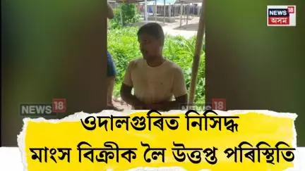 Udalguri News। ওদালগুৰিৰ ঘাগ্ৰা বজাৰত নিসিদ্ধ মাংস বিক্ৰীক লৈ উত্তপ্ত পৰিস্থিতি। N18V
