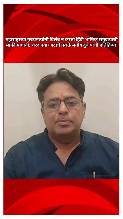मुख्यमंत्र्यांनी विलंब न करता हिंदी भाषिक समुदायाची माफी मागावी, शरद पवार गटाचे प्रवक्ते मनीष दुबे यांची प्रतिक्रिया