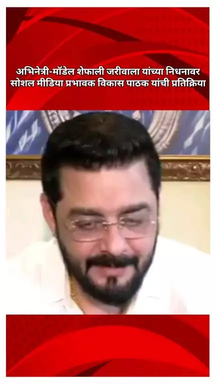 अभिनेत्री-मॉडेल शेफाली जरीवाला यांच्या निधनावर सोशल मीडिया प्रभावक विकास पाठक यांची प्रतिक्रिया