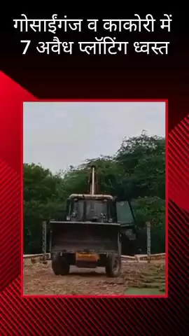 मलिहाबाद: गोसाईंगंज व काकोरी में 7 अवैध प्लॉटिंग ध्वस्त, जानकीपुरम व गुड़म्बा में रो-हाउस किए गए सील